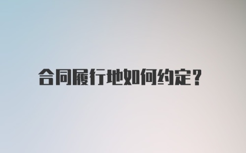 合同履行地如何约定？