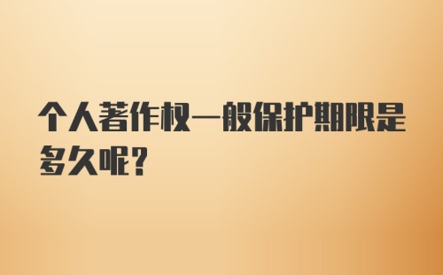 个人著作权一般保护期限是多久呢?