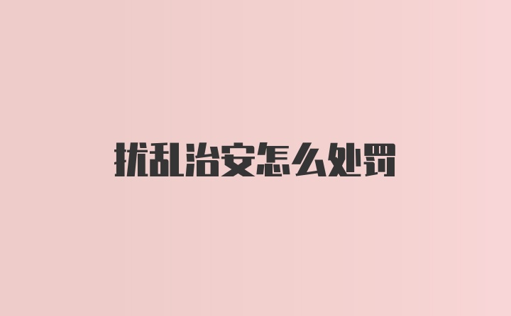 扰乱治安怎么处罚