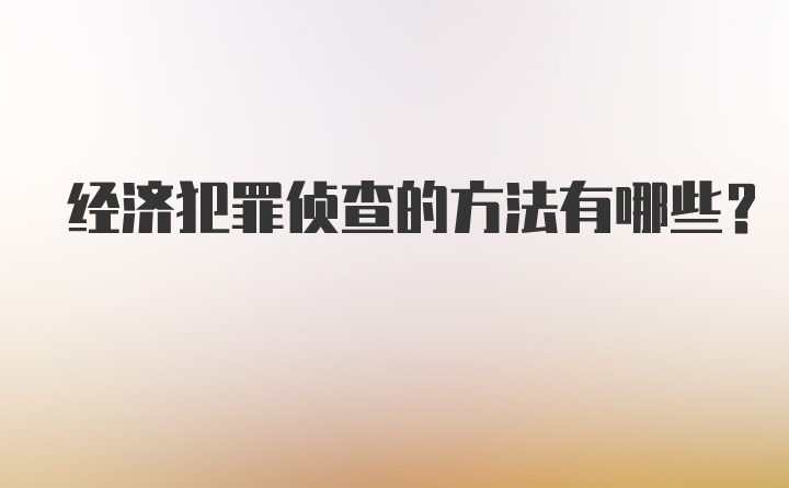 经济犯罪侦查的方法有哪些？