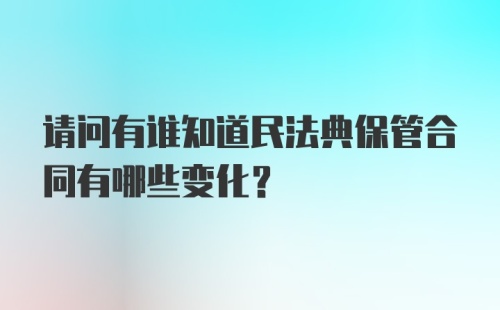 请问有谁知道民法典保管合同有哪些变化？