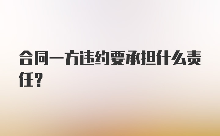 合同一方违约要承担什么责任？