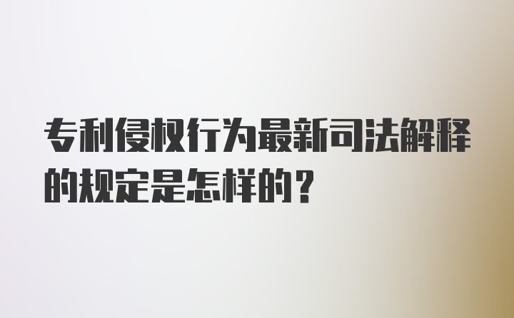 专利侵权行为最新司法解释的规定是怎样的？