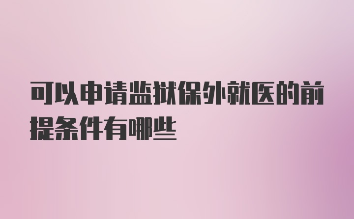 可以申请监狱保外就医的前提条件有哪些