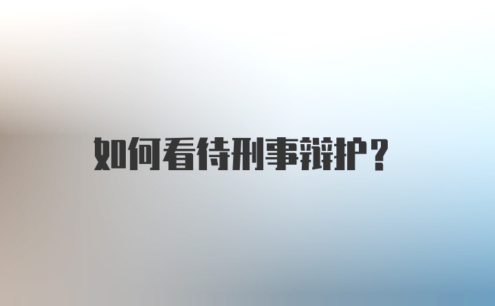 如何看待刑事辩护?