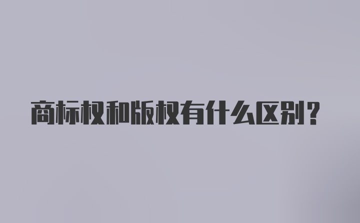 商标权和版权有什么区别？