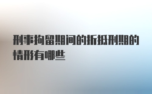 刑事拘留期间的折抵刑期的情形有哪些