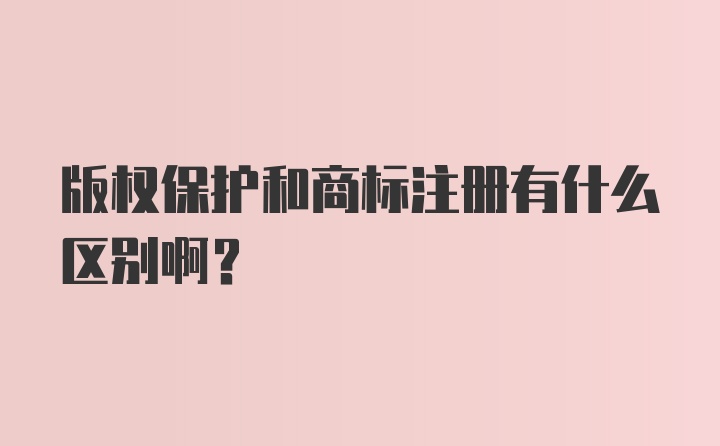 版权保护和商标注册有什么区别啊？