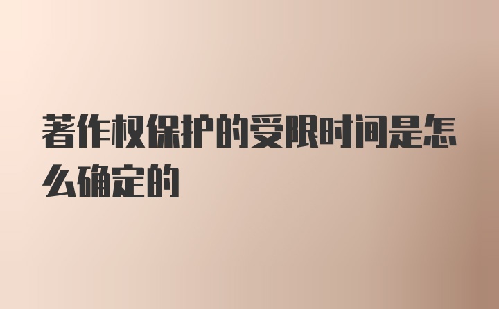 著作权保护的受限时间是怎么确定的