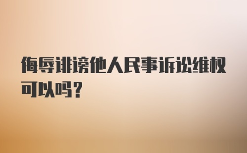 侮辱诽谤他人民事诉讼维权可以吗？