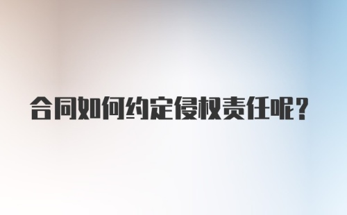 合同如何约定侵权责任呢？