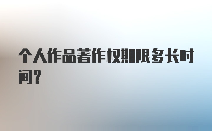 个人作品著作权期限多长时间？