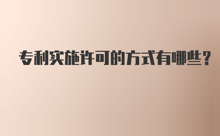 专利实施许可的方式有哪些？