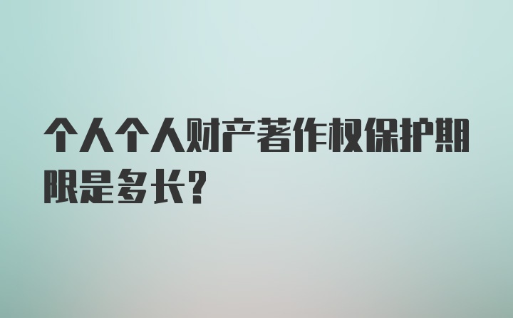 个人个人财产著作权保护期限是多长?