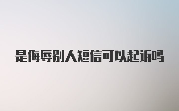 是侮辱别人短信可以起诉吗