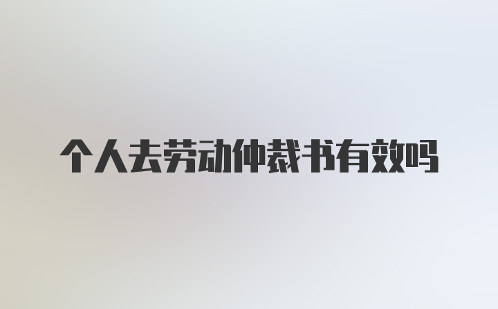 个人去劳动仲裁书有效吗