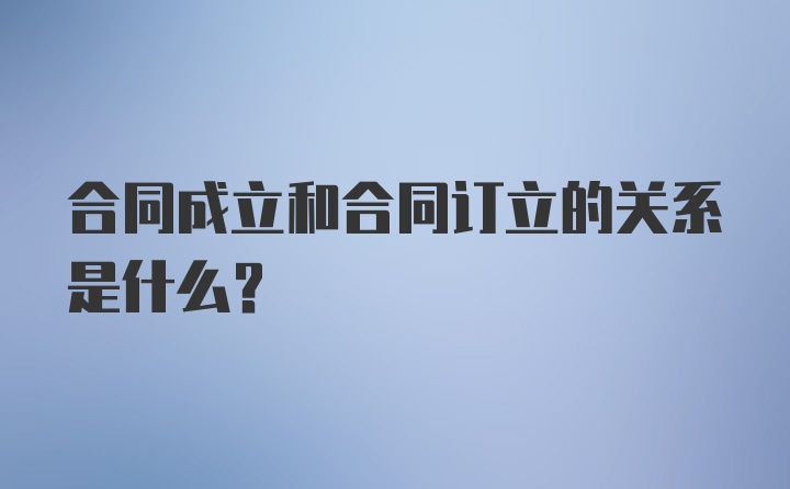 合同成立和合同订立的关系是什么？