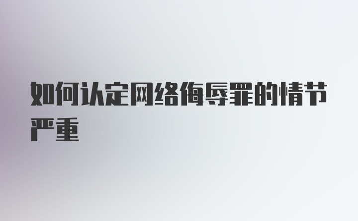 如何认定网络侮辱罪的情节严重