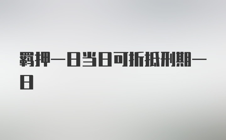 羁押一日当日可折抵刑期一日