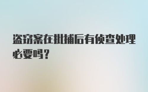 盗窃案在批捕后有侦查处理必要吗？