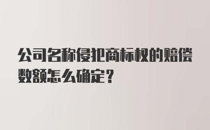 公司名称侵犯商标权的赔偿数额怎么确定？