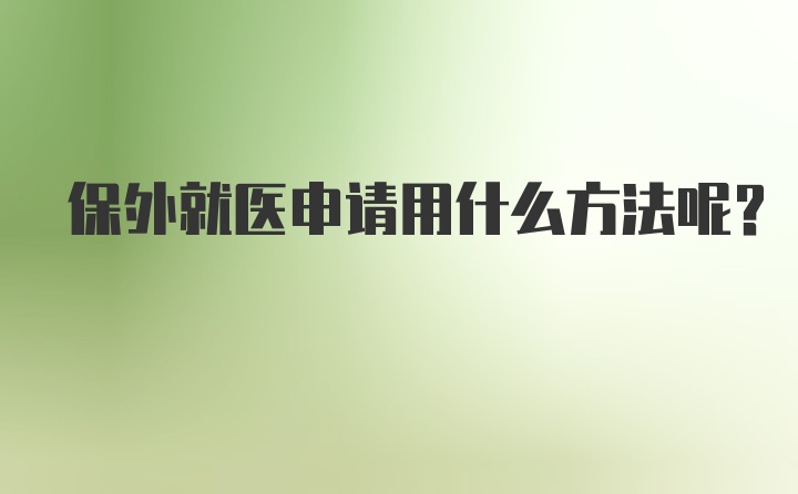 保外就医申请用什么方法呢？