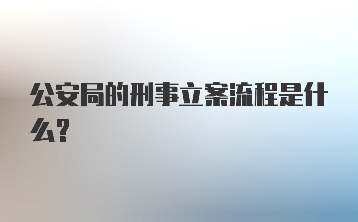 公安局的刑事立案流程是什么？