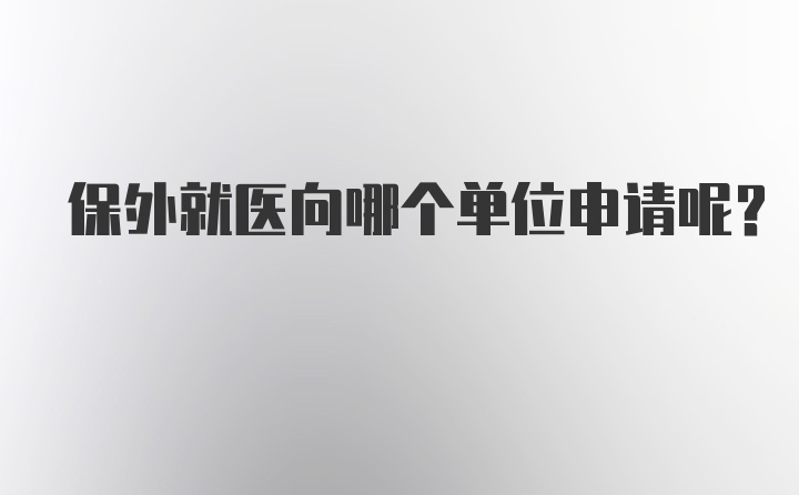 保外就医向哪个单位申请呢？