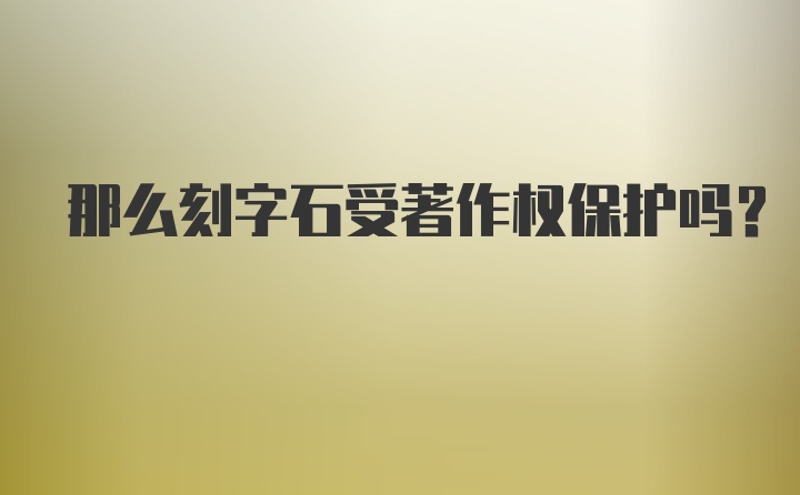 那么刻字石受著作权保护吗？