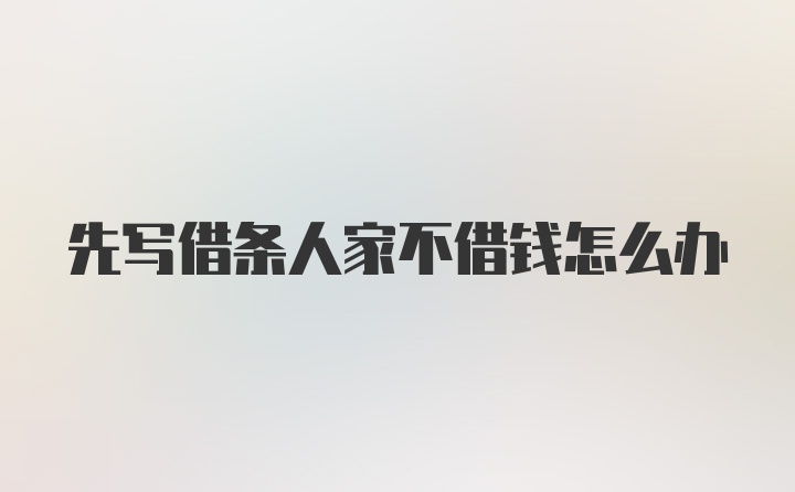 先写借条人家不借钱怎么办