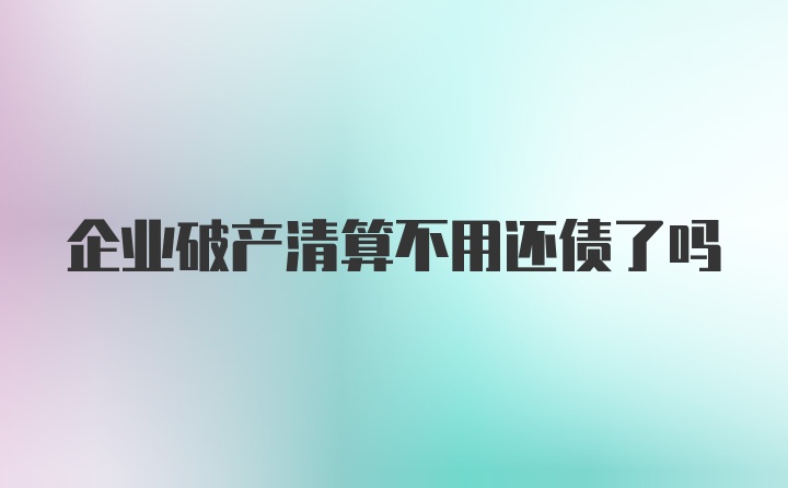 企业破产清算不用还债了吗