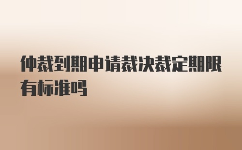 仲裁到期申请裁决裁定期限有标准吗