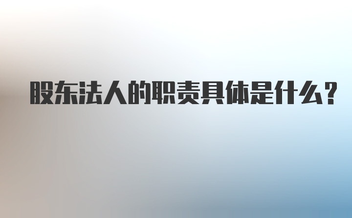 股东法人的职责具体是什么?