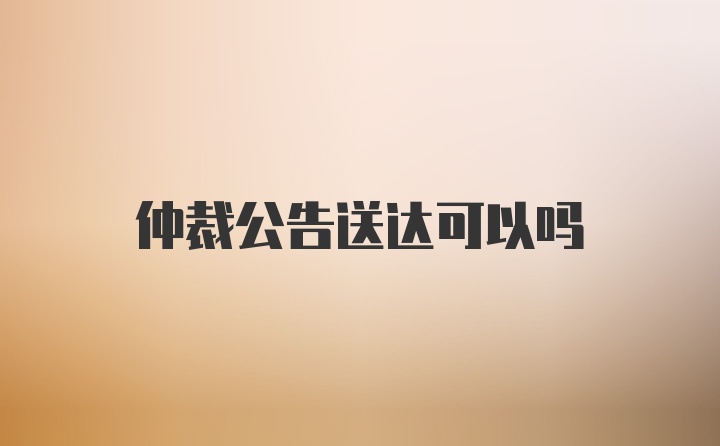 仲裁公告送达可以吗