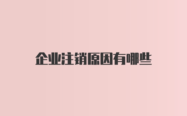 企业注销原因有哪些