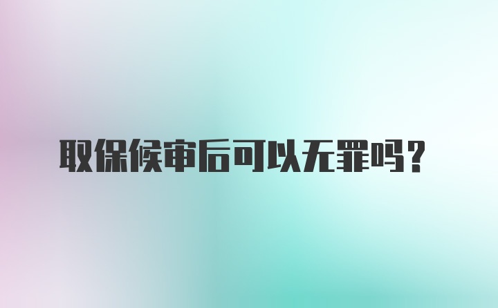 取保候审后可以无罪吗？