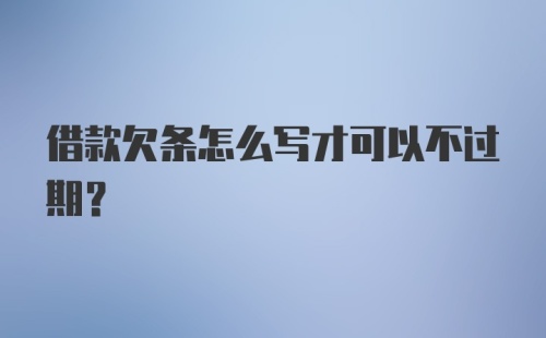 借款欠条怎么写才可以不过期？