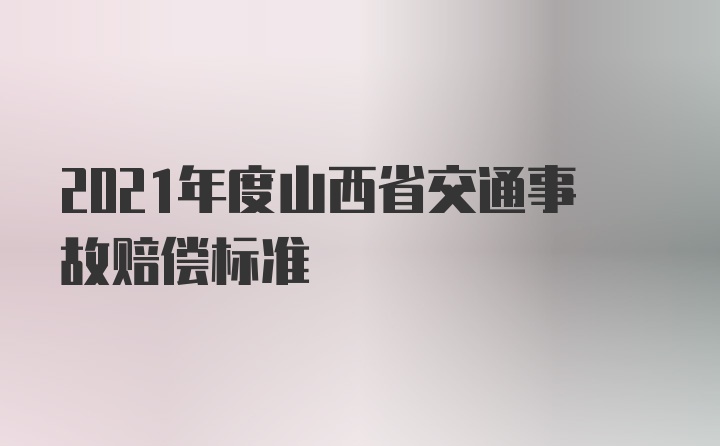 2021年度山西省交通事故赔偿标准