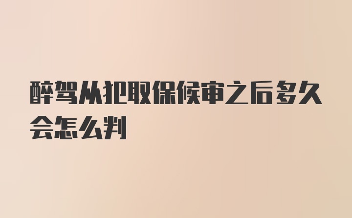 醉驾从犯取保候审之后多久会怎么判