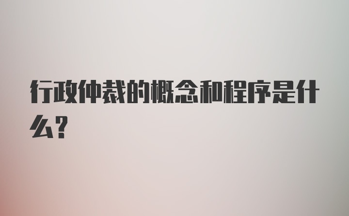 行政仲裁的概念和程序是什么？