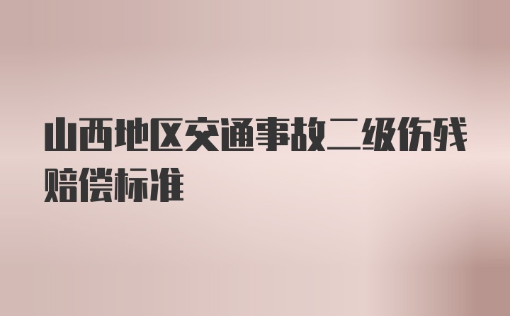 山西地区交通事故二级伤残赔偿标准