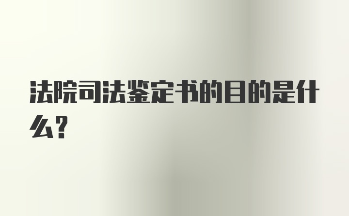 法院司法鉴定书的目的是什么？