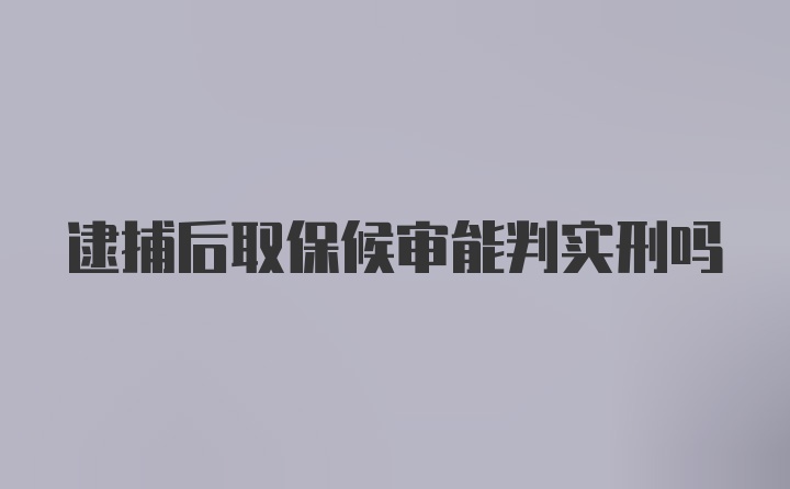 逮捕后取保候审能判实刑吗