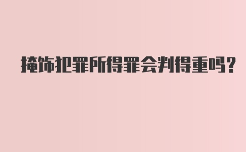 掩饰犯罪所得罪会判得重吗?