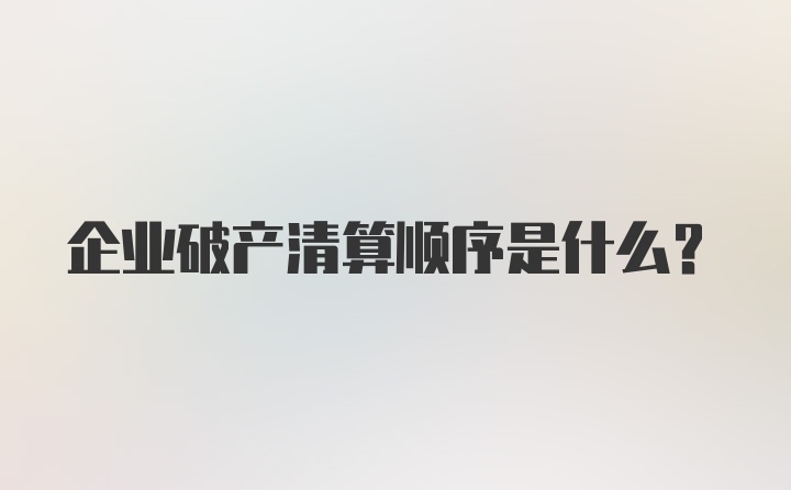 企业破产清算顺序是什么？