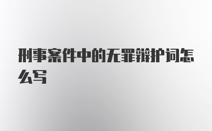 刑事案件中的无罪辩护词怎么写