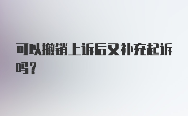 可以撤销上诉后又补充起诉吗?