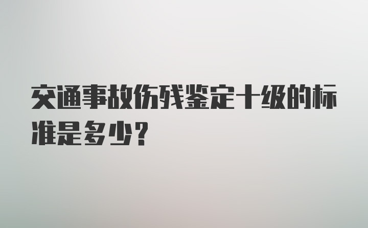 交通事故伤残鉴定十级的标准是多少？