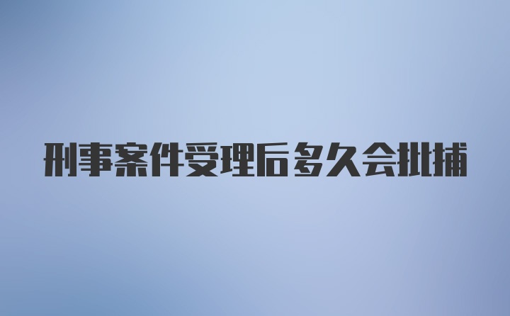 刑事案件受理后多久会批捕