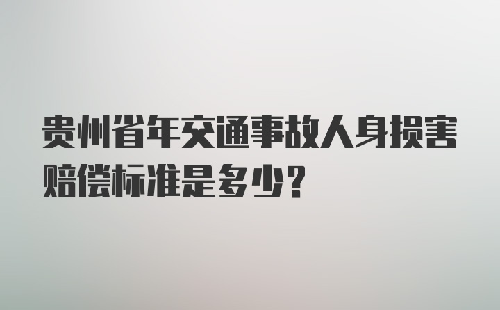 贵州省年交通事故人身损害赔偿标准是多少？